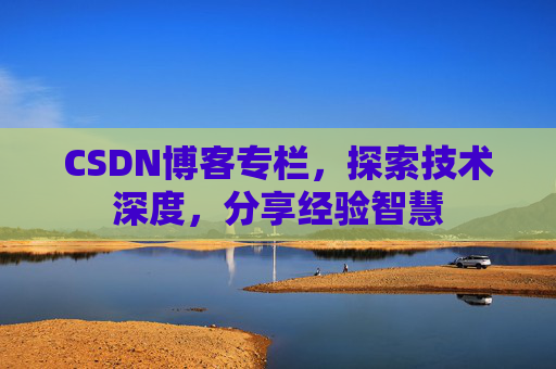 CSDN博客专栏，探索技术深度，分享经验智慧
